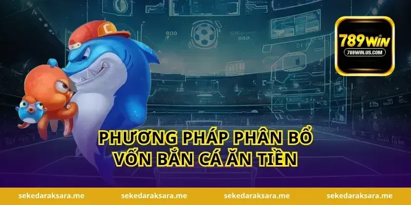 Phương pháp phân bổ vốn bắn cá ăn tiền