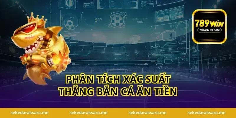 Phân tích xác suất thắng bắn cá ăn tiền